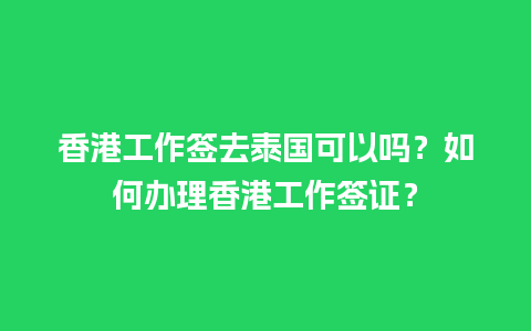 香港工作签去泰国可以吗？如何办理香港工作签证？