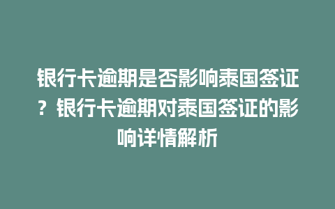 银行卡逾期是否影响泰国签证？银行卡逾期对泰国签证的影响详情解析