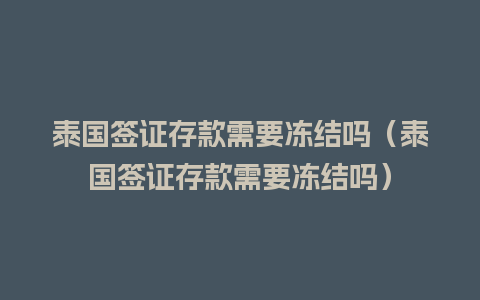 泰国签证存款需要冻结吗（泰国签证存款需要冻结吗）