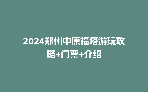 2024郑州中原福塔游玩攻略+门票+介绍