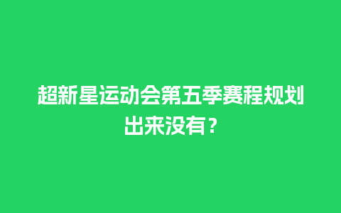 超新星运动会第五季赛程规划出来没有？