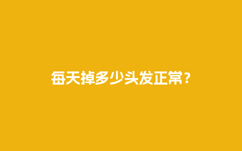 每天掉多少头发正常？