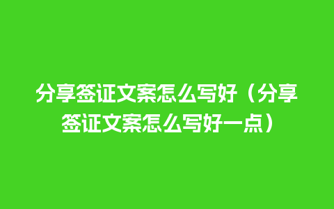 分享签证文案怎么写好（分享签证文案怎么写好一点）