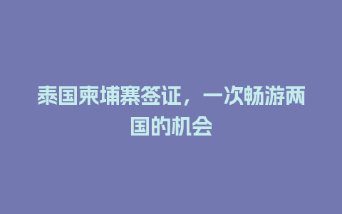 泰国柬埔寨签证，一次畅游两国的机会