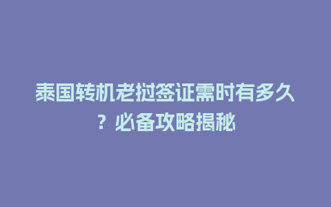 泰国转机老挝签证需时有多久？必备攻略揭秘