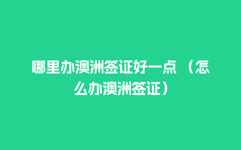 哪里办澳洲签证好一点 （怎么办澳洲签证）