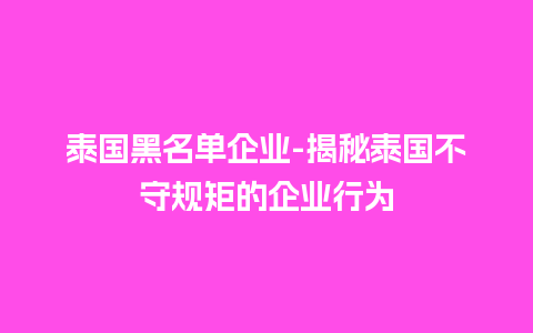 泰国黑名单企业-揭秘泰国不守规矩的企业行为