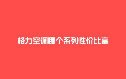 格力空调哪个系列性价比高