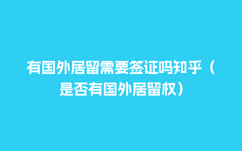 有国外居留需要签证吗知乎（是否有国外居留权）