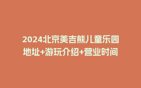 2024北京美吉熊儿童乐园地址+游玩介绍+营业时间