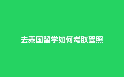 去泰国留学如何考取驾照