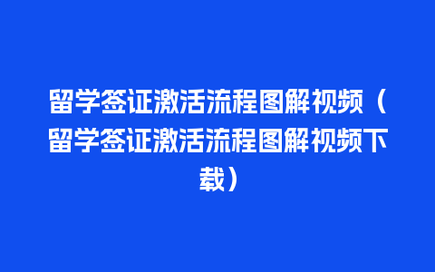 留学签证激活流程图解视频（留学签证激活流程图解视频下载）