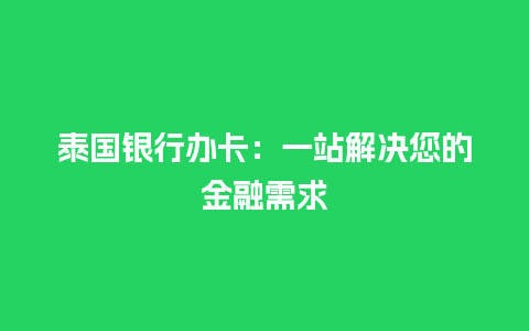 泰国银行办卡：一站解决您的金融需求