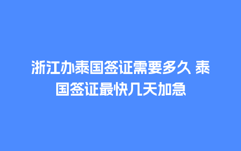 浙江办泰国签证需要多久 泰国签证最快几天加急