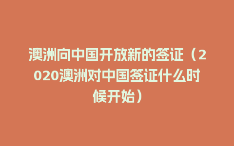 澳洲向中国开放新的签证（2020澳洲对中国签证什么时候开始）