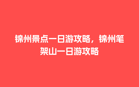 锦州景点一日游攻略，锦州笔架山一日游攻略