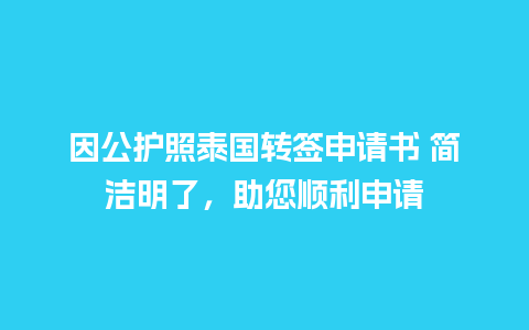 因公护照泰国转签申请书 简洁明了，助您顺利申请