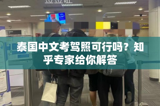 泰国中文考驾照可行吗？知乎专家给你解答