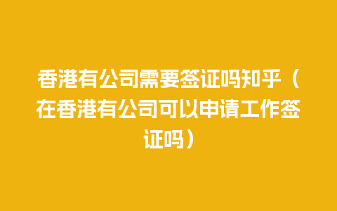 香港有公司需要签证吗知乎（在香港有公司可以申请工作签证吗）