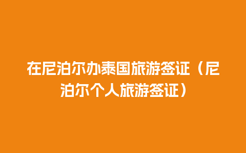 在尼泊尔办泰国旅游签证（尼泊尔个人旅游签证）