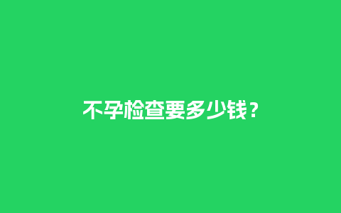 不孕检查要多少钱？