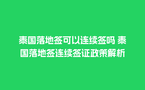 泰国落地签可以连续签吗 泰国落地签连续签证政策解析