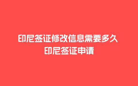 印尼签证修改信息需要多久 印尼签证申请