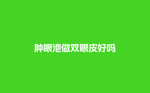 肿眼泡做双眼皮好吗