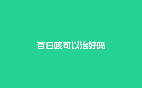 百日咳可以治好吗