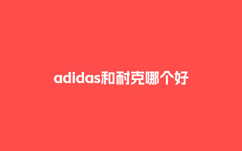 adidas和耐克哪个好