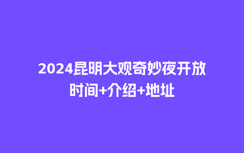 2024昆明大观奇妙夜开放时间+介绍+地址