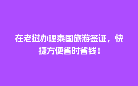 在老挝办理泰国旅游签证，快捷方便省时省钱！