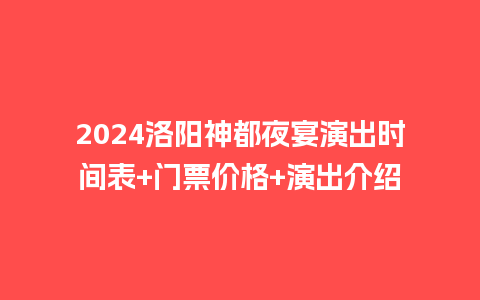 2024洛阳神都夜宴演出时间表+门票价格+演出介绍