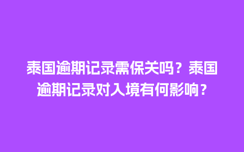 泰国逾期记录需保关吗？泰国逾期记录对入境有何影响？