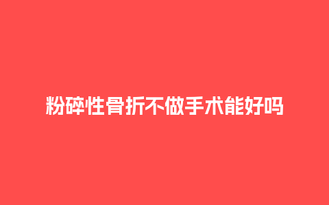 粉碎性骨折不做手术能好吗