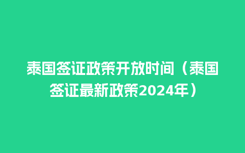 泰国签证政策开放时间（泰国签证最新政策2024年）