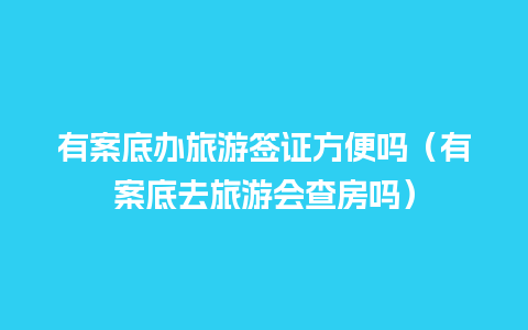 有案底办旅游签证方便吗（有案底去旅游会查房吗）