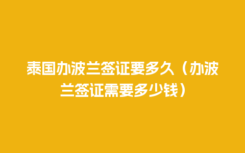 泰国办波兰签证要多久（办波兰签证需要多少钱）