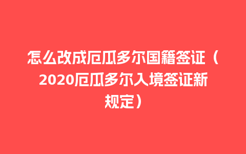 怎么改成厄瓜多尔国籍签证（2020厄瓜多尔入境签证新规定）