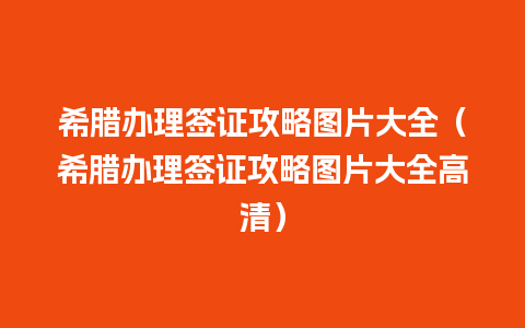 希腊办理签证攻略图片大全（希腊办理签证攻略图片大全高清）