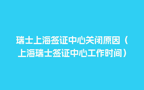 瑞士上海签证中心关闭原因（上海瑞士签证中心工作时间）