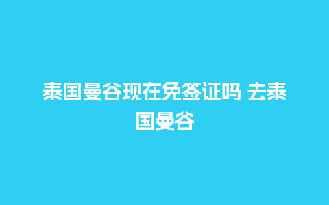 泰国曼谷现在免签证吗 去泰国曼谷