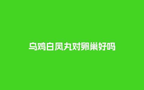 乌鸡白凤丸对卵巢好吗