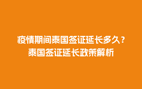 疫情期间泰国签证延长多久？泰国签证延长政策解析