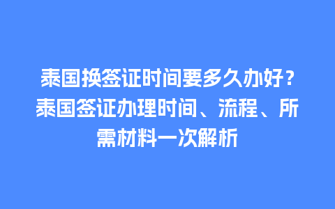 泰国换签证时间要多久办好？泰国签证办理时间、流程、所需材料一次解析