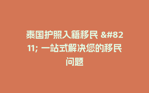 泰国护照入籍移民 – 一站式解决您的移民问题