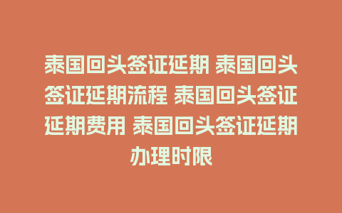 泰国回头签证延期 泰国回头签证延期流程 泰国回头签证延期费用 泰国回头签证延期办理时限