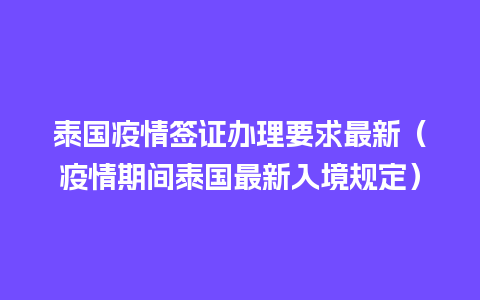 泰国疫情签证办理要求最新（疫情期间泰国最新入境规定）