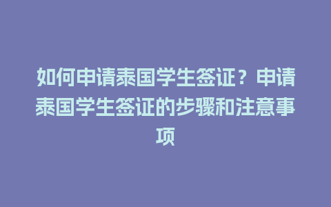 如何申请泰国学生签证？申请泰国学生签证的步骤和注意事项