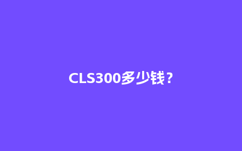 CLS300多少钱？